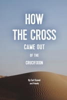 How The Cross Came Out of The Crucifixion 173518862X Book Cover