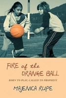 Fire of the Orange Ball: Born to Play, Called to Prophesy 143925320X Book Cover