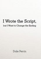 I Wrote the Script, But I Want to Change the Ending 1450268919 Book Cover