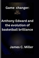 Game changer: Anthony Edward and the evolution of basketball brilliance B0CQX7R3Z5 Book Cover
