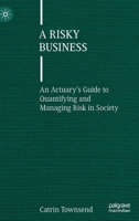 A Risky Business: An Actuary’s Guide to Quantifying and Managing Risk in Society 3031116755 Book Cover