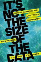 It's Not the Size of the Data -- It's How You Use It: Smarter Marketing with Analytics and Dashboards 0814433952 Book Cover