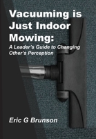 Vacuuming Is Just Indoor Mowing: A Leader's Guide to Changing Other's Perception 1792357192 Book Cover