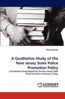 A Qualitative Study of the New Jersey State Police Promotion Policy: A Qualitative Study Regarding the New Jersey State Police Education Promotion Policy 3838366840 Book Cover