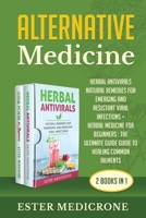 Alternative Medicine (2 Books in 1): Herbal Antivirals: Natural Remedies for Emerging and Resistant Viral Infections + Herbal Medicine for Beginners B086FKDKVM Book Cover