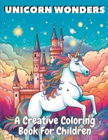 Unicorn Wonders: A Creative Coloring Book For Kids B0C7J5GNXM Book Cover