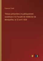 Thèses présentées et publiquement soutenues à la Faculté de médecine de Montpellier, le 23 avril 1838 3385096189 Book Cover