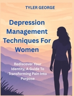 Depression Management Techniques For Women: Rediscovery Your Identity, A Guide To Transforming Pain Into Purpose B0FB4761HB Book Cover