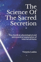 The Science Of The Sacred Secretion: The chemical, physiological and astronomical explanation of internal alchemy. 171782031X Book Cover