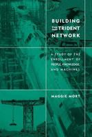Building the Trident Network: A Study of the Enrollment of People, Knowledge, and Machines (Inside Technology) 0262133970 Book Cover
