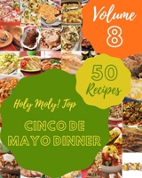 Holy Moly! Top 50 Cinco De Mayo Dinner Recipes Volume 8: A Cinco De Mayo Dinner Cookbook from the Heart! B095HXGP94 Book Cover