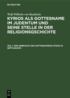 Der Gebrauch Des Gottesnamens Kyrios in Septuaginta: Aus: Kyrios ALS Gottesname Im Judentum Und Seine Stelle in Der Religionsgschichte, T. 1 3111246337 Book Cover