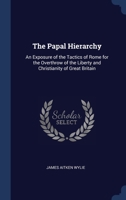 The Papal Hierarchy: An Exposure Of The Tactics Of Rome For The Overthrow Of The Liberty And Christianity Of Great Britain 1019137525 Book Cover