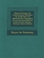 Manuel Pratique Des Constructions Rustiques: Ou Guide Pour Les Habitants Des Campagnes Et Les Ouvriers Dans Les Constructions Rurales 1021254487 Book Cover