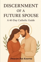 Discernment of a Future Spouse: A 40-Day Catholic Guide B0FNLJXNLM Book Cover