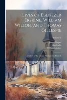 Lives of Ebenezer Erskine, William Wilson, and Thomas Gillespie: Fathers of the United Presbyterian Church; Volume 5 1022459082 Book Cover