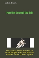 Traveling through light: Film script "Robot scanner to move people from one place to another" (Part 1) from 7 parts (Traveling through the light) B0858V3XNG Book Cover