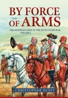 By Force of Arms: The Austrian Army and the Seven Years War Volume 2 1911628798 Book Cover