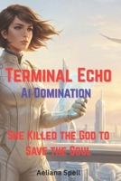 Ai Domination- Terminal Echo: She Destroyed the Future to Save Humanity- The World Went Dark. The Race Began. B0GBDWM6TF Book Cover