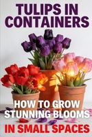 Tulips in Containers: How to Grow Stunning Blooms in Small Spaces B0GVS5482J Book Cover