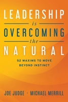 Leadership Is Overcoming the Natural: 52 Maxims To Move Beyond Instinct 1642253502 Book Cover