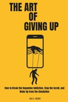 THE ART OF GIVING UP: Why Quitting is Your Best Strategy to Beat Burnout, Silence the Noise, and Wake Up from the Simulation B0GMCV9SZZ Book Cover