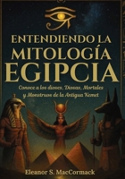 Entendiendo la mitología egipcia: Conoce a los dioses, diosas, mortales y monstruos de la antigua Kemet (Spanish Edition) 1300164522 Book Cover