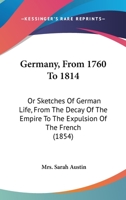 Germany, From 1760 To 1814: Or Sketches Of German Life, From The Decay Of The Empire To The Expulsion Of The French 124153750X Book Cover