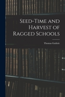 Seed-Time and Harvest of Ragged Schools: Three Pleas for Ragged Schools (Patterson Smith series in criminology, law enforcement & social problems. Publication no. 150) 1017888094 Book Cover