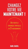 Changez votre vie maintenant !: Une nouvelle dynamique spirituelle en 21 enseignements (French Edition) 2381243291 Book Cover