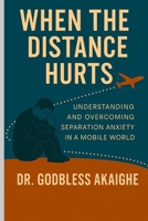 When the distance hurts: Understanding and overcoming separation anxiety in a mobile world B0FXPCX7D7 Book Cover