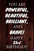 You Are Powerful Beautiful Brilliant and Brave Happy 23rd Birthday: 23rd Birthday Gift / Journal / Notebook / Unique Birthday Card Alternative Quote 1699085196 Book Cover