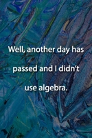 Well, another day has passed and I didn't use algebra. Notebook: Lined Journal, 120 Pages, 6 x 9 inches, Funny Gift, Soft Cover, Turquoise Matte Finish (Well, another day has passed and I didn't use a 1676739866 Book Cover