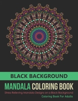 Mandala Coloring Book: Stress Relieving Mandala Designs on a Black Background Coloring Book For Adults Relaxation and Stress Relief B093WJ12YR Book Cover