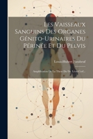 Les Vaisseaux Sanguins Des Organes Génito-urinaires Du Périnée Et Du Pelvis: Amplification De La These Du Dr. Léon Cerf... 1021231819 Book Cover