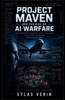 Project Maven and the Rise of AI Warfare: How Autonomous Targeting, Drone Intelligence, and Military Algorithms Are Changing Combat B0H23RT8VT Book Cover