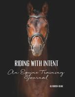 Riding with Intent - An Equine Training Journal: A Workbook & Undated Horse Diary for Your Riding Goals & Ambitions 1793242089 Book Cover