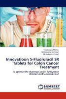 Innovatioon 5-Fluoruracil SR Tablets for Colon Cancer Treatment: To optimize the challenges across formulation strategies and targeting colon 3848499207 Book Cover