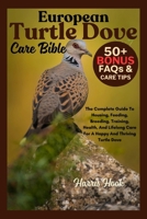 European Turtle Dove Care Bible: The Complete Guide To Housing, Feeding, Breeding, Training, Health, And Lifelong Care For A Happy And Thriving Turtle Dove B0FRSNGW11 Book Cover