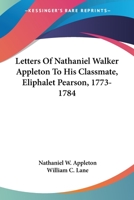 Letters Of Nathaniel Walker Appleton To His Classmate, Eliphalet Pearson, 1773-1784 116325360X Book Cover