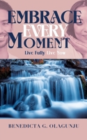 Embrace Every Moment: Live Fully, Live Now 1838004092 Book Cover