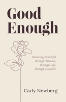 Good Enough: Believing Beautiful through Trauma, through Life, through Disorder 163676522X Book Cover