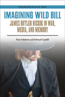 Imagining Wild Bill: James Butler Hickok in War, Media, and Memory 0809337886 Book Cover