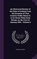 An Historical Review of the State of Ireland From the Invasion of That Country Under Henry II. to Its Union With Great Britain on the First of January 1801..; Volume 5 1347438114 Book Cover