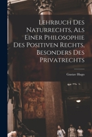 Lehrbuch Des Naturrechts, Als Einer Philosophie Des Positiven Rechts, Besonders Des Privatrechts 1016018037 Book Cover
