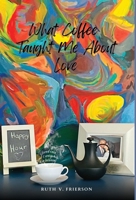 What Coffee Taught Me About Love - Served cold, hot & everywhere in between 1737005328 Book Cover