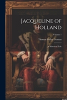 Jacqueline of Holland: A Historical Tale; Volume 1 1022792776 Book Cover