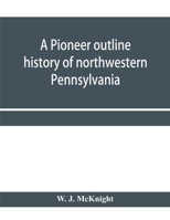 A pioneer outline history of northwestern Pennsylvania 1015542778 Book Cover