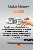Make Money Online: The Ultimate Guide to Build your Online Business from Zero to 10,000$ a month - Dropshipping, Self Publishing, Affiliate Marketing and Social Media Marketing Strategies Included! 1802532706 Book Cover