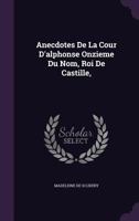 Anecdotes de La Cour D'Alphonse Onzieme Du Nom, Roi de Castille, 1357829345 Book Cover